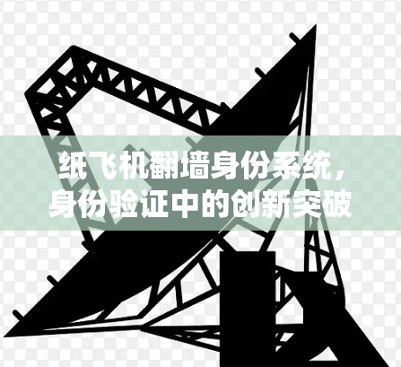纸飞机翻墙身份系统,身份验证中的创新突破与未来展望 纸飞机翻墙身份系统,身份验证中的创新突破与未来展望