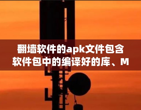 翻墙软件的apk文件包含软件包中的编译好的库、Makefile等,以及一些依赖信息。以下是详细介绍 翻墙软件的apk文件包含软件包中的编译好的库、Makefile等,以及一些依赖信息。以下是详细介绍