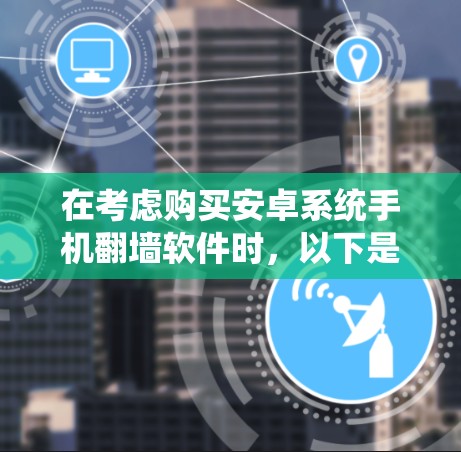 在考虑购买安卓系统手机翻墙软件时，以下是一步步的建议