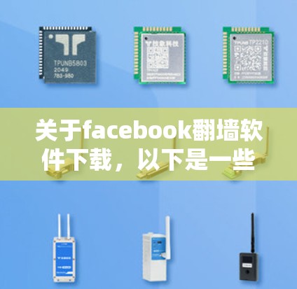 关于facebook翻墙软件下载,以下是一些相关信息 关于facebook翻墙软件下载,以下是一些相关信息