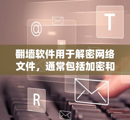 翻墙软件用于解密网络文件，通常包括加密和解密功能。以下是关于免费翻墙软件的详细分析