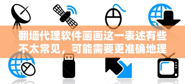 翻墙代理软件画画这一表述有些不太常见，可能需要更准确地理解其含义。以下是一些可能的解释和建议