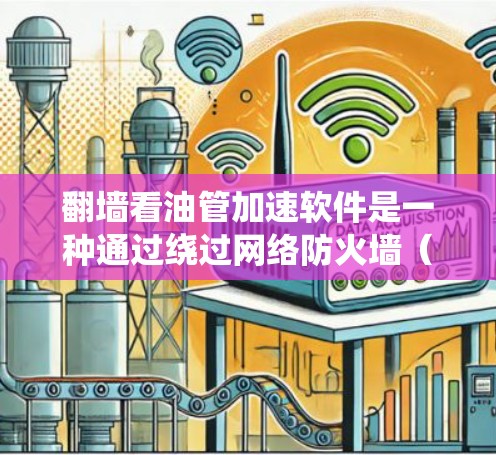 翻墙看油管加速软件是一种通过绕过网络防火墙（防火墙）来直接访问油管设备的技术。油管通常用于连接不同的设备或网络设备，而翻墙可以帮助您直接访问这些设备，从而实现加速或优化数据流