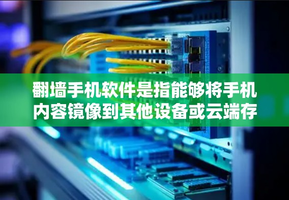 翻墙手机软件是指能够将手机内容镜像到其他设备或云端存储的软件,常见于用户希望将手机上的照片、视频镜像到另一端手机或云端。以下是寻找和使用的详细步骤 翻墙手机软件是指能够将手机内容镜像到其他设备或云端存储的软件,常见于用户希望将手机上的照片、视频镜像到另一端手机或云端。以下是寻找和使用的详细步骤