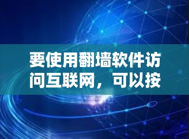 要使用翻墙软件访问互联网，可以按照以下步骤进行