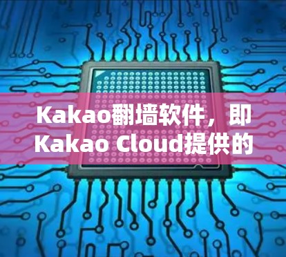 Kakao翻墙软件,即Kakao Cloud提供的翻墙服务,旨在为用户提供访问外部互联网的便利。以下是关于Kakao翻墙软件的详细信息 Kakao翻墙软件,即Kakao Cloud提供的翻墙服务,旨在为用户提供访问外部互联网的便利。以下是关于Kakao翻墙软件的详细信息