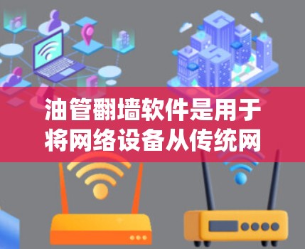 油管翻墙软件是用于将网络设备从传统网络设备（如PC、服务器）转移到移动设备上的工具。这些软件通过算法和优化技术实现设备翻墙，减少设备数量和网络资源消耗，提高效率。以下是对油管翻墙软件的分步说明