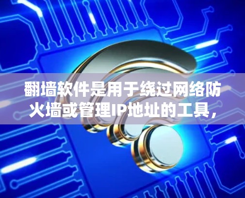 翻墙软件是用于绕过网络防火墙或管理IP地址的工具，广泛应用于用户希望访问不常见的网站或管理复杂的网络配置。以下是对这些软件的详细总结
