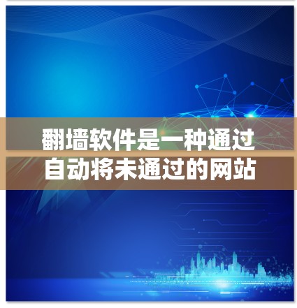 翻墙软件是一种通过自动将未通过的网站链接到互联网的工具,旨在简化网络访问。以下是关于翻墙软件的逐步说明和答案 翻墙软件是一种通过自动将未通过的网站链接到互联网的工具,旨在简化网络访问。以下是关于翻墙软件的逐步说明和答案