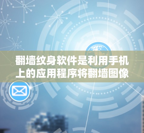 翻墙纹身软件是利用手机上的应用程序将翻墙图像粘贴到画布上，进行设计和修饰的工具。以下是对这些软件的详细介绍