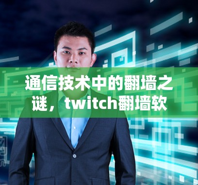 通信技术中的翻墙之谜,twitch翻墙软件的分析与解决方案 通信技术中的翻墙之谜,twitch翻墙软件的分析与解决方案