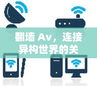 翻墙 Av,连接异构世界的关键桥梁 翻墙 Av,连接异构世界的关键桥梁