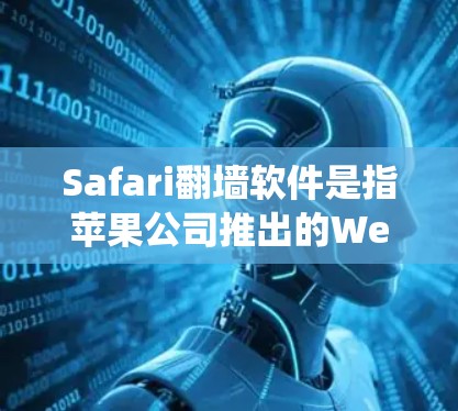 Safari翻墙软件是指苹果公司推出的Web浏览器Safari系统的一种翻墙功能。以下是对该软件的详细分析