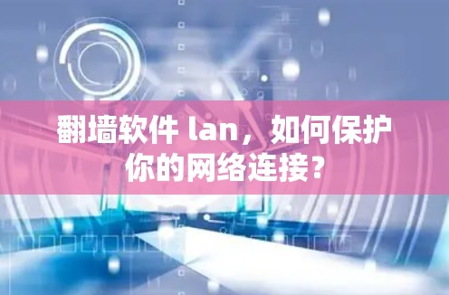 翻墙软件 lan，如何保护你的网络连接？