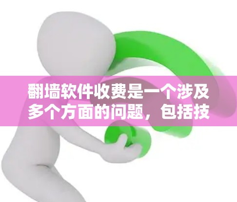翻墙软件收费是一个涉及多个方面的问题，包括技术、使用、安全性、价格等因素。以下是一些关键点