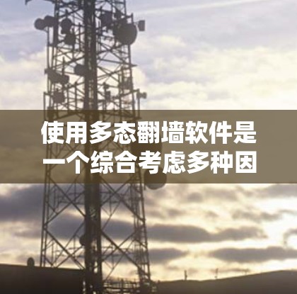 使用多态翻墙软件是一个综合考虑多种因素的选择，涉及安全、兼容性、隐私保护等多个方面。以下是对多态翻墙软件的详细分析和建议