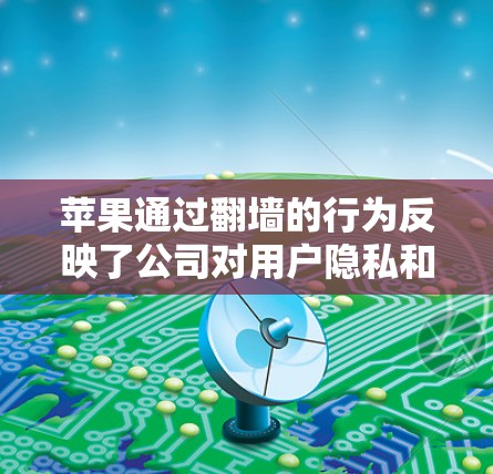 苹果通过翻墙的行为反映了公司对用户隐私和数据安全的重视。以下是对这一行为的逐步解释 苹果通过翻墙的行为反映了公司对用户隐私和数据安全的重视。以下是对这一行为的逐步解释
