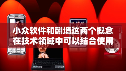 小众软件和翻墙这两个概念在技术领域中可以结合使用，尤其是在特定场景下提供高效、安全或性能优化的服务。以下是一些可能的结合方式和应用场景
