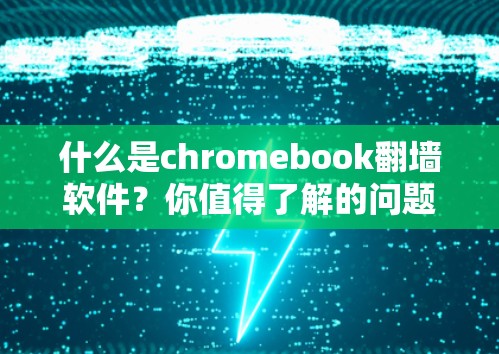 什么是chromebook翻墙软件？你值得了解的问题