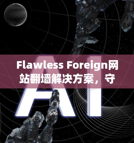 Flawless Foreign网站翻墙解决方案，守护网络的未来