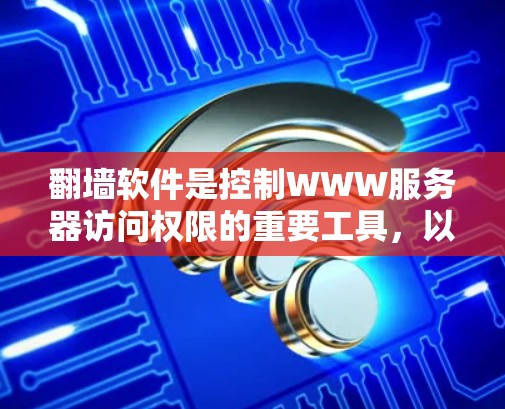 翻墙软件是控制WWW服务器访问权限的重要工具,以下是它们的优缺点分析和适合用户群体的总结 翻墙软件是控制WWW服务器访问权限的重要工具,以下是它们的优缺点分析和适合用户群体的总结