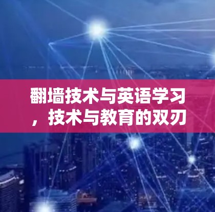翻墙技术与英语学习,技术与教育的双刃剑 翻墙技术与英语学习,技术与教育的双刃剑
