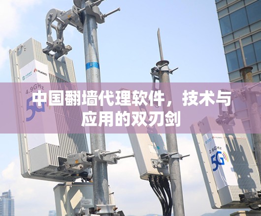 中国翻墙代理软件,技术与应用的双刃剑 中国翻墙代理软件,技术与应用的双刃剑