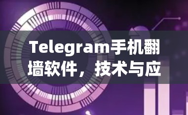 Telegram手机翻墙软件,技术与应用的平衡点 Telegram手机翻墙软件,技术与应用的平衡点