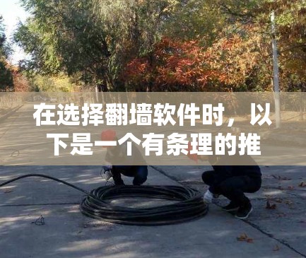 在选择翻墙软件时，以下是一个有条理的推荐方案