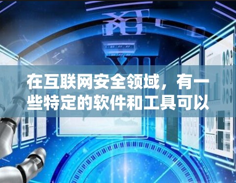 在互联网安全领域，有一些特定的软件和工具可以帮助您绕过防火墙和绕过一些安全措施，但请注意，这些软件和工具本身可能会对您的设备造成一定的影响，尤其是如果使用破解软件，可能会对您的系统造成不必要的损害