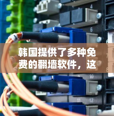 韩国提供了多种免费的翻墙软件,这些软件允许用户在特定设备上访问韩国的网络资源。以下是一些主要的解决方案 韩国提供了多种免费的翻墙软件,这些软件允许用户在特定设备上访问韩国的网络资源。以下是一些主要的解决方案