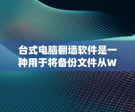 台式电脑翻墙软件是一种用于将备份文件从Windows操作系统中复制到另一台Windows操作系统上的工具。以下是一个详细的步骤指南和注意事项 台式电脑翻墙软件是一种用于将备份文件从Windows操作系统中复制到另一台Windows操作系统上的工具。以下是一个详细的步骤指南和注意事项