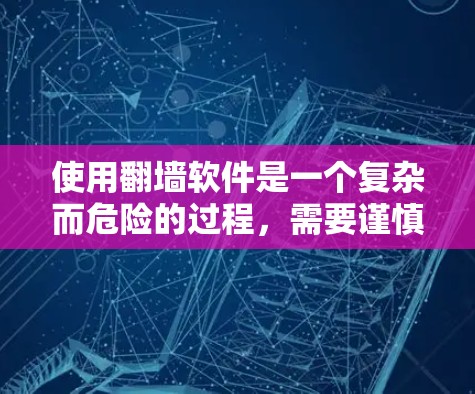 使用翻墙软件是一个复杂而危险的过程，需要谨慎行事，确保自己的安全和隐私。以下是基于上述思考的总结