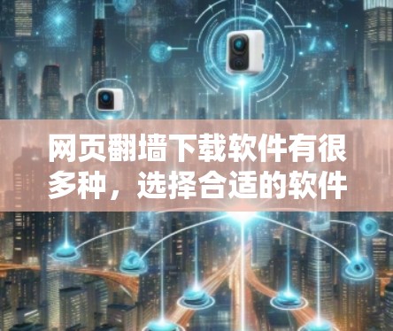 网页翻墙下载软件有很多种，选择合适的软件需要根据个人的需求、平台的限制以及下载速度等因素来决定。以下是一些常用的网页翻墙下载软件推荐