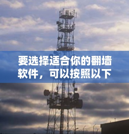 要选择适合你的翻墙软件，可以按照以下步骤进行分析和决策