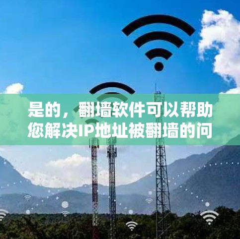 是的，翻墙软件可以帮助您解决IP地址被翻墙的问题。以下是一些常见的翻墙软件推荐，包括它们的功能和适用场景