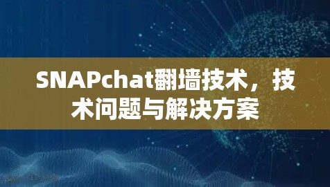 SNAPchat翻墙技术,技术问题与解决方案 SNAPchat翻墙技术,技术问题与解决方案