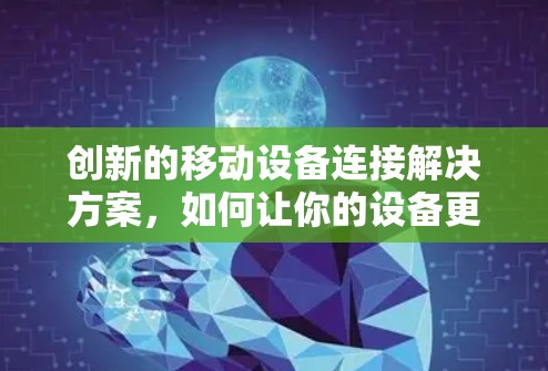 创新的移动设备连接解决方案,如何让你的设备更高效地连接互联网 创新的移动设备连接解决方案,如何让你的设备更高效地连接互联网