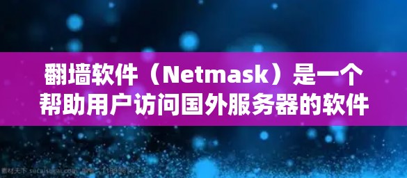 翻墙软件(Netmask)是一个帮助用户访问国外服务器的软件,支持多个操作系统,包括Windows、Mac和Linux。以下是关于翻墙软件的详细信息 翻墙软件(Netmask)是一个帮助用户访问国外服务器的软件,支持多个操作系统,包括Windows、Mac和Linux。以下是关于翻墙软件的详细信息