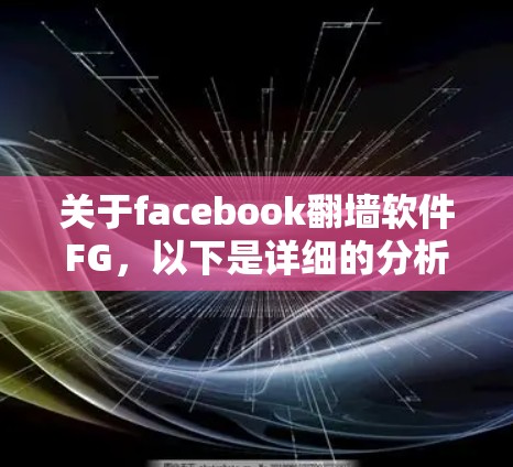 关于facebook翻墙软件FG,以下是详细的分析和建议 关于facebook翻墙软件FG,以下是详细的分析和建议