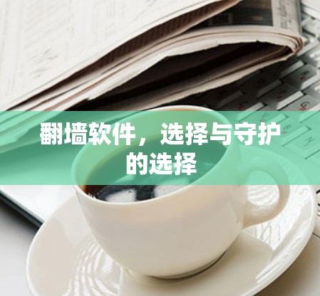 翻墙软件,选择与守护的选择 翻墙软件,选择与守护的选择