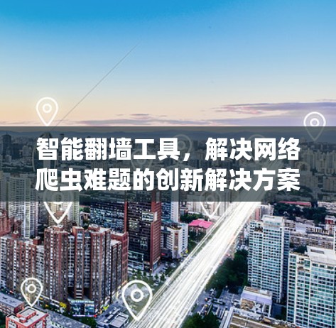 智能翻墙工具,解决网络爬虫难题的创新解决方案 智能翻墙工具,解决网络爬虫难题的创新解决方案