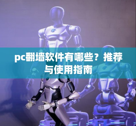 pc翻墙软件有哪些？推荐与使用指南