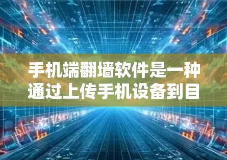 手机端翻墙软件是一种通过上传手机设备到目标网络来实现设备翻墙的工具，主要涉及网络设备配置、设备连接、设置以及安全设置。以下是使用手机端翻墙软件的指南