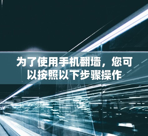 为了使用手机翻墙，您可以按照以下步骤操作