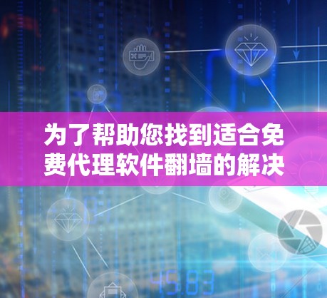 为了帮助您找到适合免费代理软件翻墙的解决方案,以下是一个分步指南 为了帮助您找到适合免费代理软件翻墙的解决方案,以下是一个分步指南