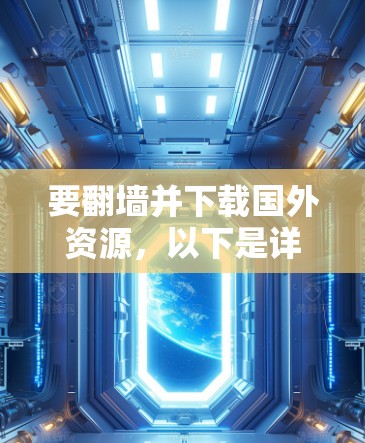 要翻墙并下载国外资源，以下是详细的步骤指南