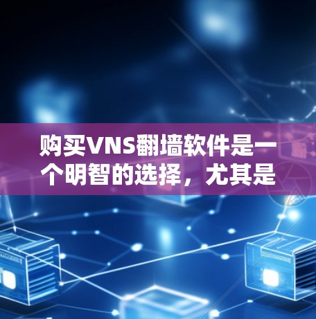 购买VNS翻墙软件是一个明智的选择,尤其是对于手机用户来说,它能够有效管理手机存储空间,减少对手机的依赖。以下是详细的使用步骤和注意事项 购买VNS翻墙软件是一个明智的选择,尤其是对于手机用户来说,它能够有效管理手机存储空间,减少对手机的依赖。以下是详细的使用步骤和注意事项