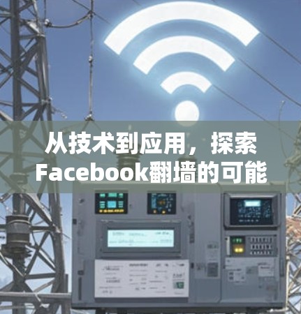 从技术到应用,探索Facebook翻墙的可能 从技术到应用,探索Facebook翻墙的可能