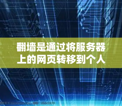 翻墙是通过将服务器上的网页转移到个人电脑或手机上的过程，旨在增加网络安全和访问权限。以下是一个详细且结构化的步骤指南，帮助您进行翻墙